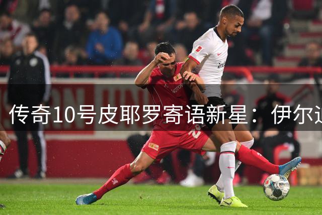 传奇10号皮耶罗寄语新星：伊尔迪兹传承尤文精神 穆阿尼待绽放