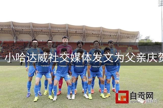 小哈达威社交媒体发文为父亲庆贺60大寿
