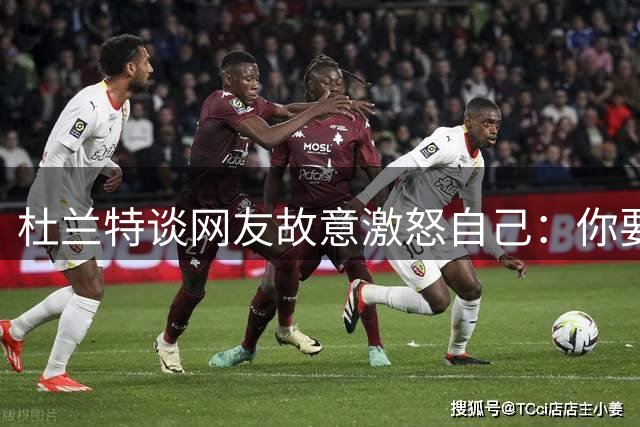 杜兰特谈网友故意激怒自己：你要惹我 我就会直接回击到你心里