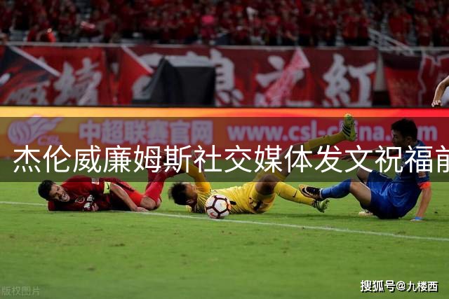 杰伦威廉姆斯社交媒体发文祝福前队友威少光荣退役