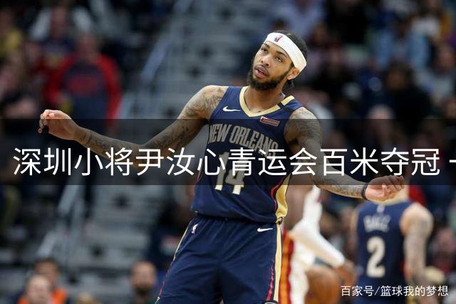 深圳小将尹汝心青运会百米夺冠 一日连摘两金创佳绩