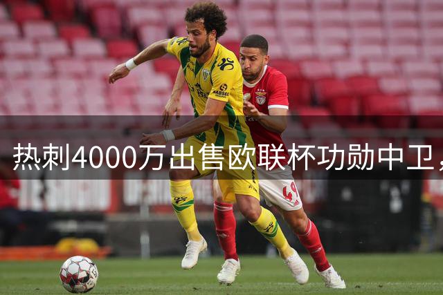 热刺4000万出售欧联杯功勋中卫，争议领袖五年生涯终结