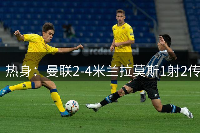 热身：曼联2-4米兰拉莫斯1射2传 斯通斯破门国米1-0