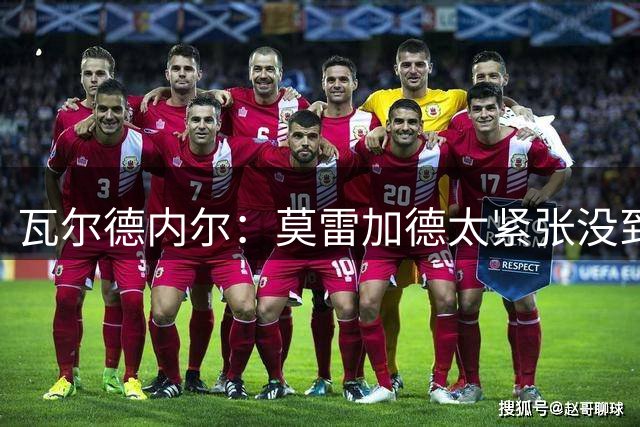 瓦尔德内尔：莫雷加德太紧张没到最佳状态，丢掉第一局太不应该