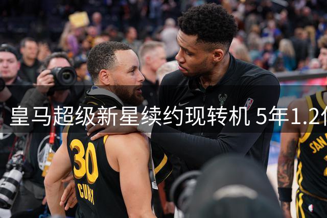 皇马超级新星续约现转机 5年1.2亿合同锁定未来