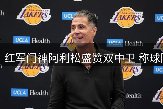 红军门神阿利松盛赞双中卫 称球队仍需保持谦逊态度