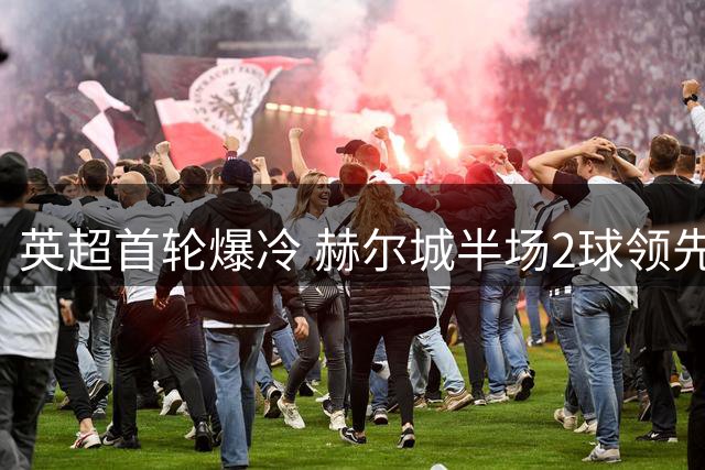 英超首轮爆冷 赫尔城半场2球领先曼联