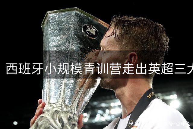 西班牙小规模青训营走出英超三大豪门主帅