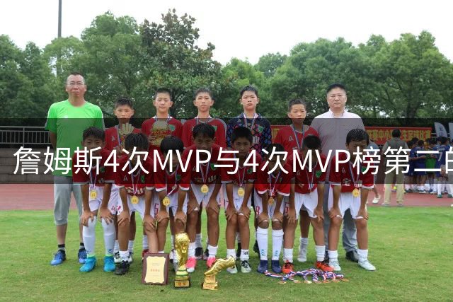 詹姆斯4次MVP与4次MVP榜第二的遗憾时刻